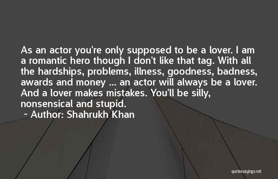 Shahrukh Khan Quotes: As An Actor You're Only Supposed To Be A Lover. I Am A Romantic Hero Though I Don't Like That