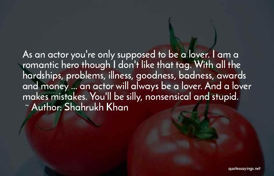 Shahrukh Khan Quotes: As An Actor You're Only Supposed To Be A Lover. I Am A Romantic Hero Though I Don't Like That