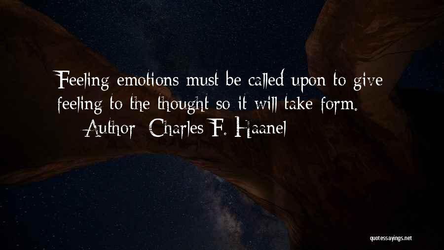 Charles F. Haanel Quotes: Feeling Emotions Must Be Called Upon To Give Feeling To The Thought So It Will Take Form.