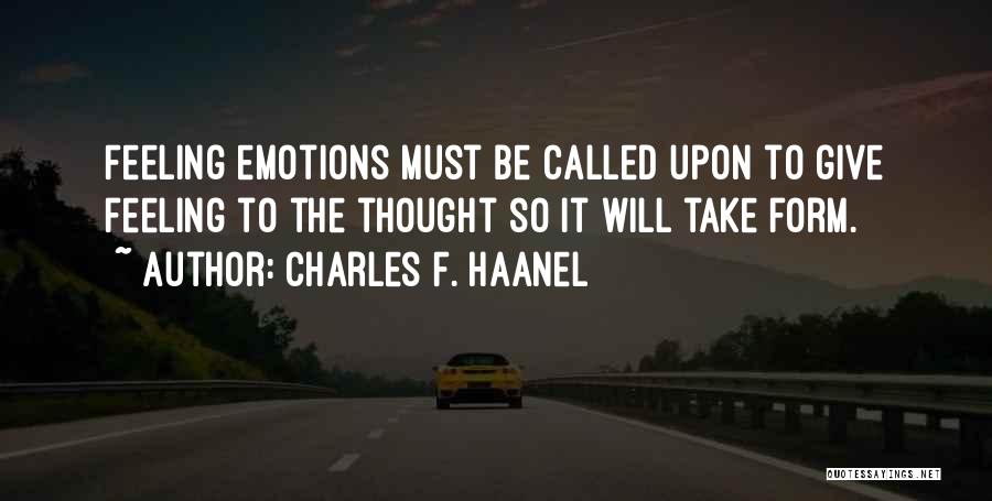 Charles F. Haanel Quotes: Feeling Emotions Must Be Called Upon To Give Feeling To The Thought So It Will Take Form.