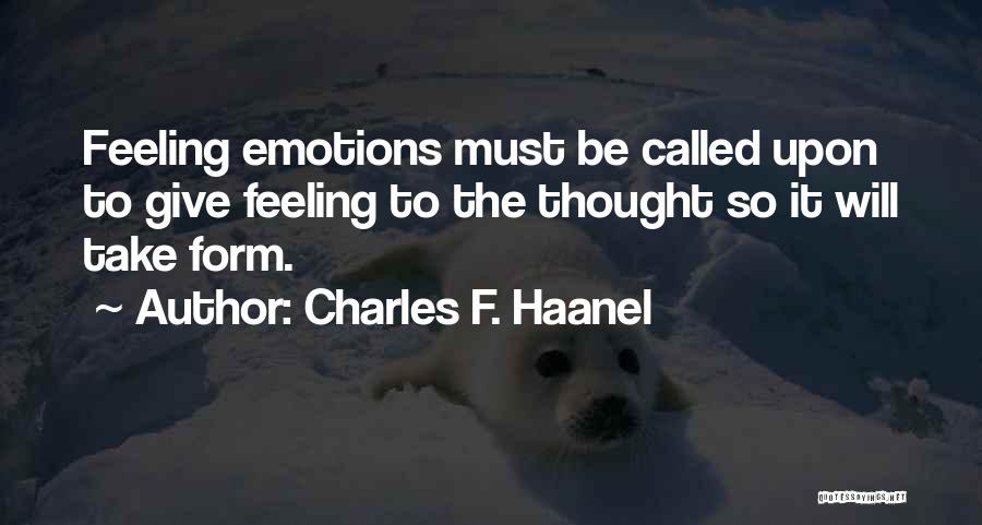 Charles F. Haanel Quotes: Feeling Emotions Must Be Called Upon To Give Feeling To The Thought So It Will Take Form.