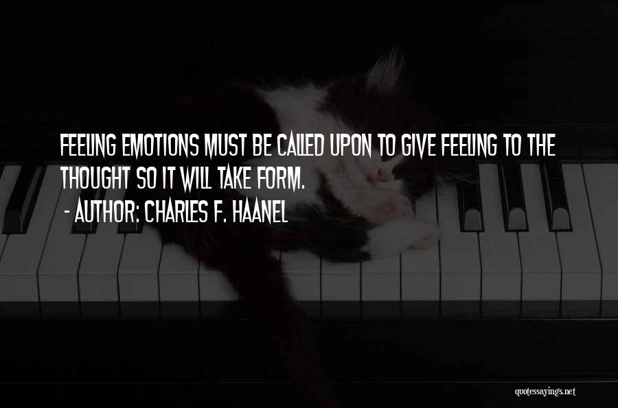 Charles F. Haanel Quotes: Feeling Emotions Must Be Called Upon To Give Feeling To The Thought So It Will Take Form.