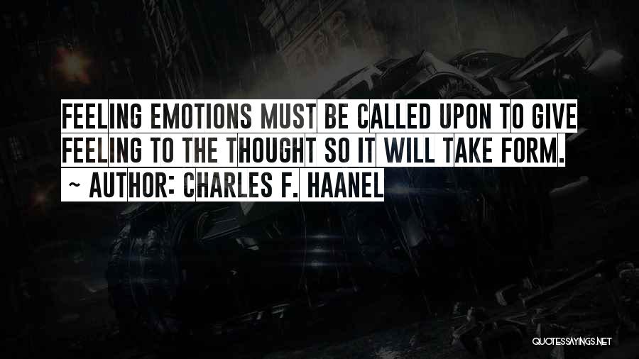 Charles F. Haanel Quotes: Feeling Emotions Must Be Called Upon To Give Feeling To The Thought So It Will Take Form.