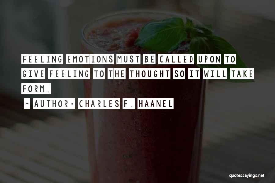 Charles F. Haanel Quotes: Feeling Emotions Must Be Called Upon To Give Feeling To The Thought So It Will Take Form.