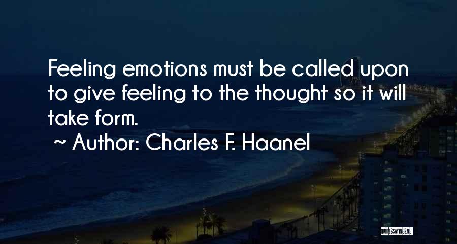 Charles F. Haanel Quotes: Feeling Emotions Must Be Called Upon To Give Feeling To The Thought So It Will Take Form.