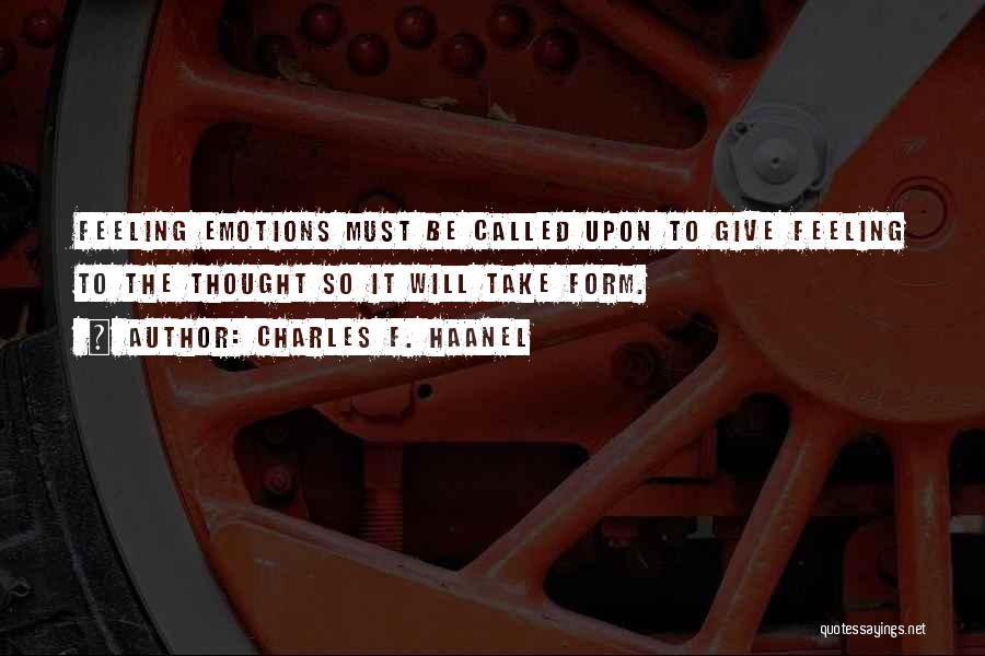 Charles F. Haanel Quotes: Feeling Emotions Must Be Called Upon To Give Feeling To The Thought So It Will Take Form.