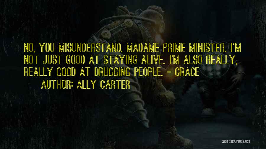 Ally Carter Quotes: No, You Misunderstand, Madame Prime Minister. I'm Not Just Good At Staying Alive. I'm Also Really, Really Good At Drugging