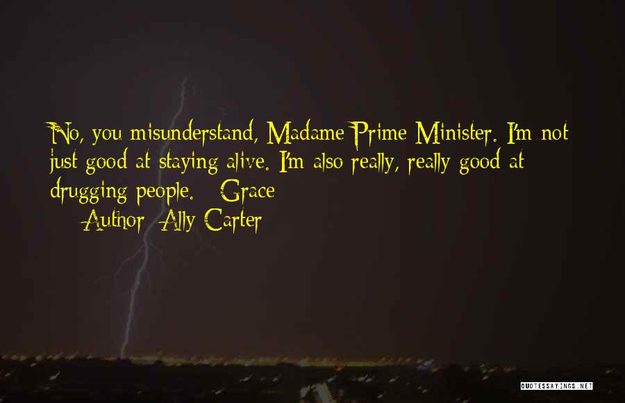 Ally Carter Quotes: No, You Misunderstand, Madame Prime Minister. I'm Not Just Good At Staying Alive. I'm Also Really, Really Good At Drugging