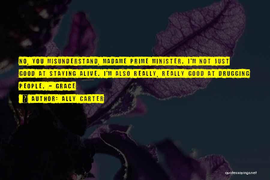 Ally Carter Quotes: No, You Misunderstand, Madame Prime Minister. I'm Not Just Good At Staying Alive. I'm Also Really, Really Good At Drugging