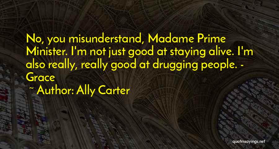 Ally Carter Quotes: No, You Misunderstand, Madame Prime Minister. I'm Not Just Good At Staying Alive. I'm Also Really, Really Good At Drugging