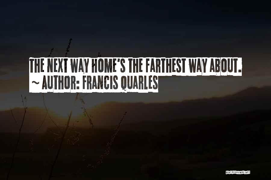 Francis Quarles Quotes: The Next Way Home's The Farthest Way About.