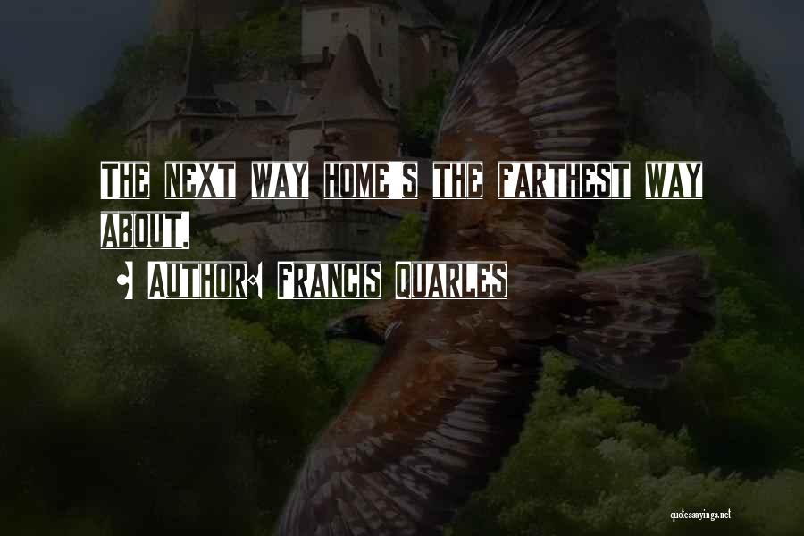 Francis Quarles Quotes: The Next Way Home's The Farthest Way About.