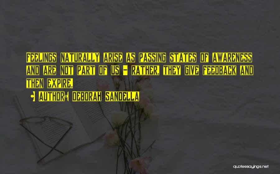 Deborah Sandella Quotes: Feelings Naturally Arise As Passing States Of Awareness And Are Not Part Of Us - Rather, They Give Feedback And