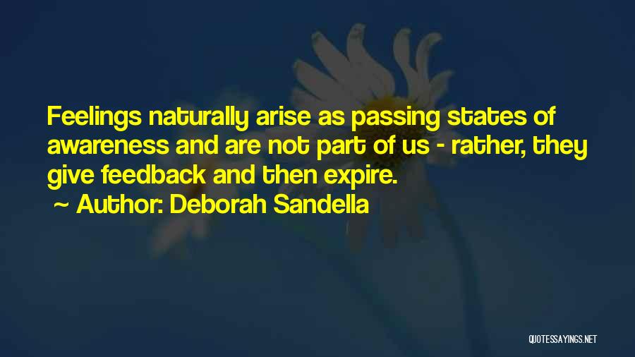 Deborah Sandella Quotes: Feelings Naturally Arise As Passing States Of Awareness And Are Not Part Of Us - Rather, They Give Feedback And