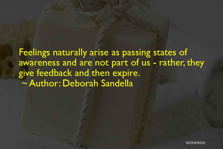 Deborah Sandella Quotes: Feelings Naturally Arise As Passing States Of Awareness And Are Not Part Of Us - Rather, They Give Feedback And