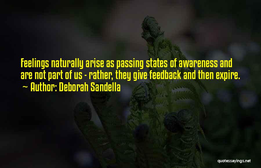 Deborah Sandella Quotes: Feelings Naturally Arise As Passing States Of Awareness And Are Not Part Of Us - Rather, They Give Feedback And