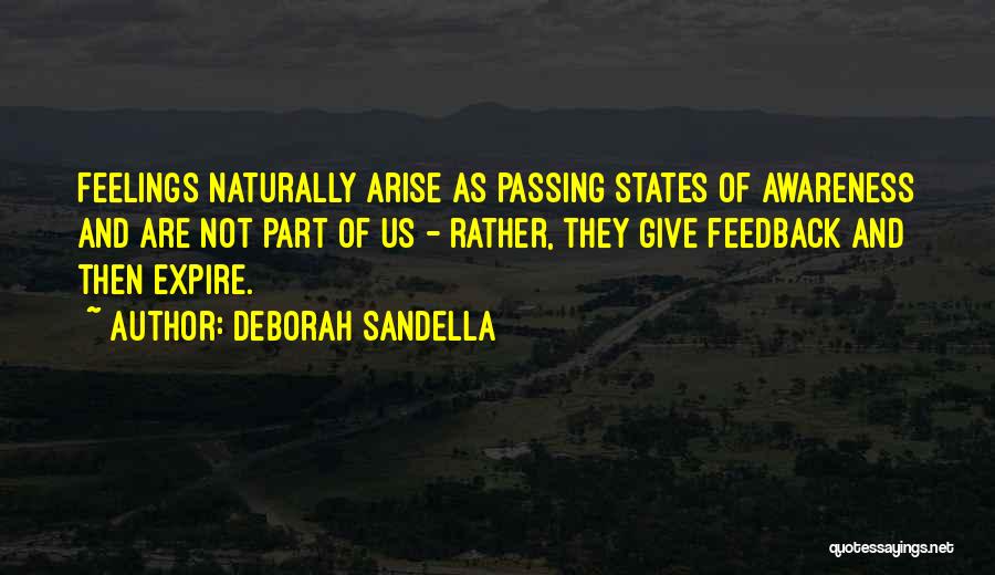 Deborah Sandella Quotes: Feelings Naturally Arise As Passing States Of Awareness And Are Not Part Of Us - Rather, They Give Feedback And