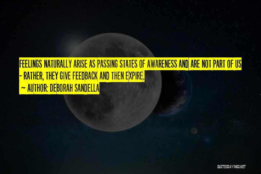 Deborah Sandella Quotes: Feelings Naturally Arise As Passing States Of Awareness And Are Not Part Of Us - Rather, They Give Feedback And