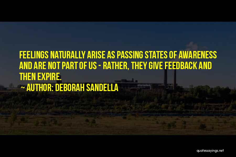 Deborah Sandella Quotes: Feelings Naturally Arise As Passing States Of Awareness And Are Not Part Of Us - Rather, They Give Feedback And