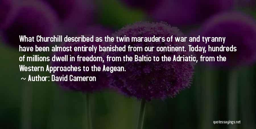 David Cameron Quotes: What Churchill Described As The Twin Marauders Of War And Tyranny Have Been Almost Entirely Banished From Our Continent. Today,