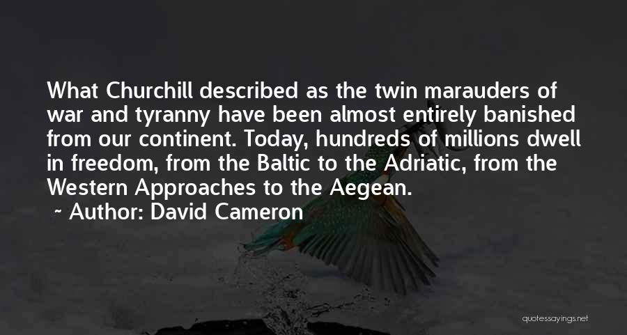 David Cameron Quotes: What Churchill Described As The Twin Marauders Of War And Tyranny Have Been Almost Entirely Banished From Our Continent. Today,