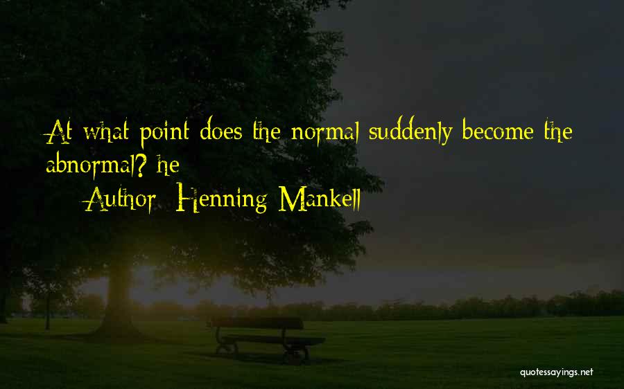 Henning Mankell Quotes: At What Point Does The Normal Suddenly Become The Abnormal? He