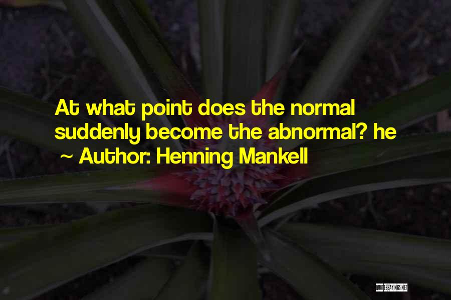 Henning Mankell Quotes: At What Point Does The Normal Suddenly Become The Abnormal? He