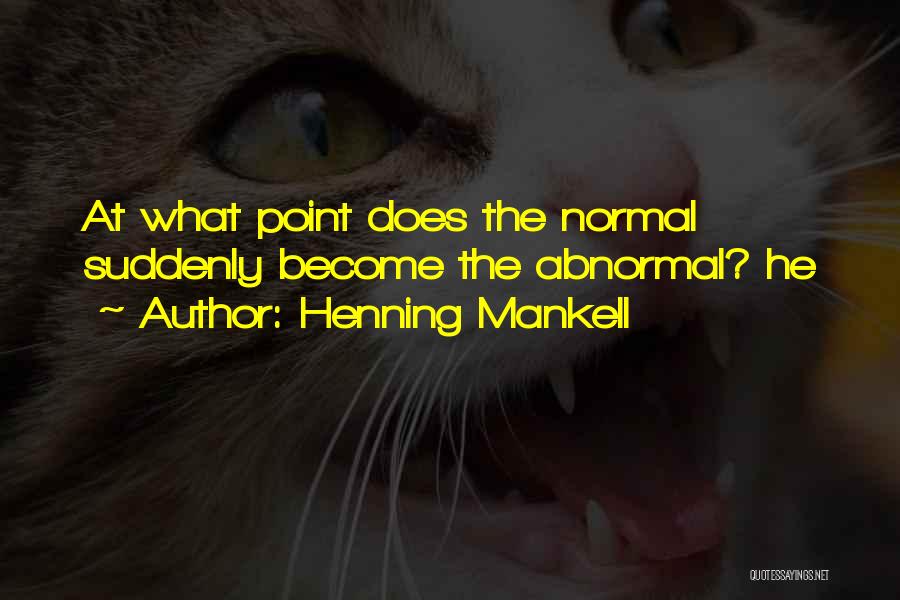 Henning Mankell Quotes: At What Point Does The Normal Suddenly Become The Abnormal? He