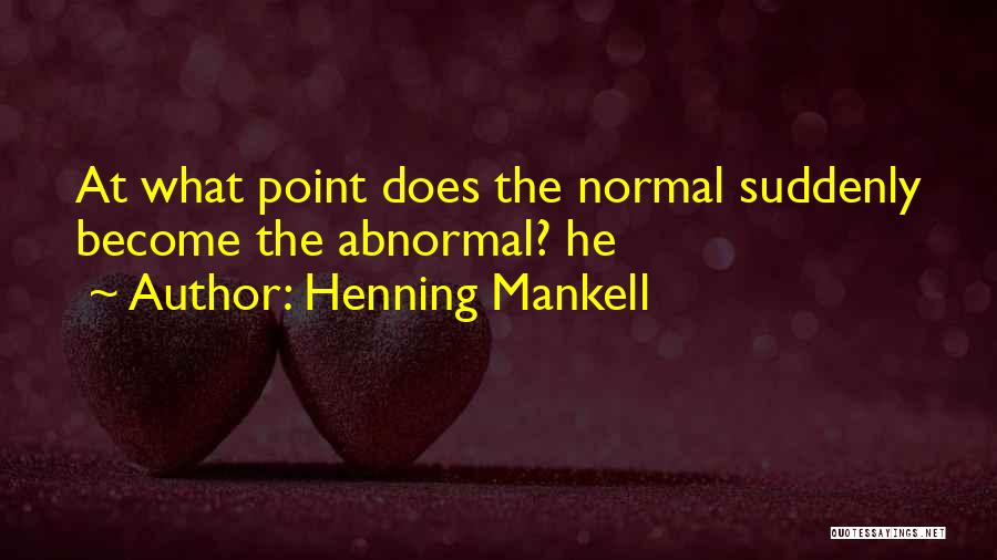 Henning Mankell Quotes: At What Point Does The Normal Suddenly Become The Abnormal? He