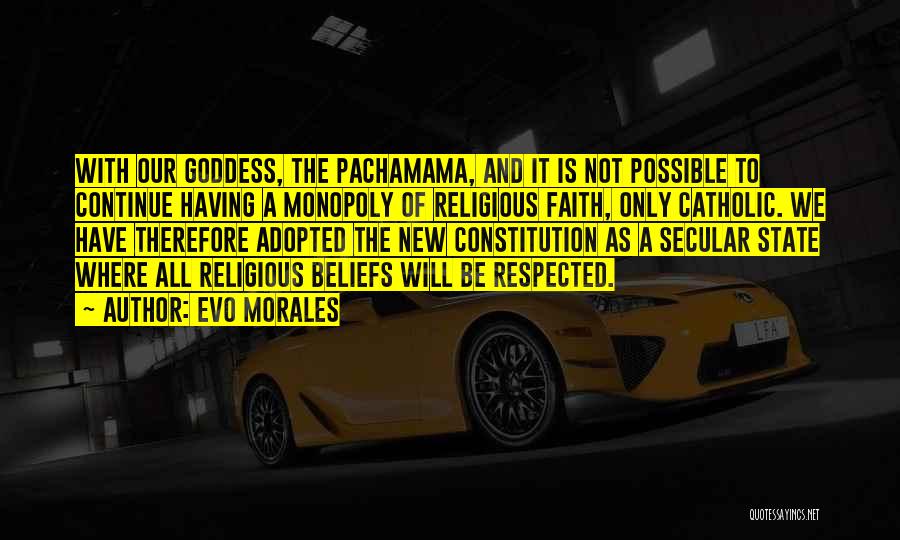 Evo Morales Quotes: With Our Goddess, The Pachamama, And It Is Not Possible To Continue Having A Monopoly Of Religious Faith, Only Catholic.