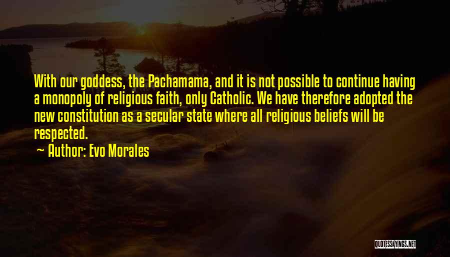 Evo Morales Quotes: With Our Goddess, The Pachamama, And It Is Not Possible To Continue Having A Monopoly Of Religious Faith, Only Catholic.