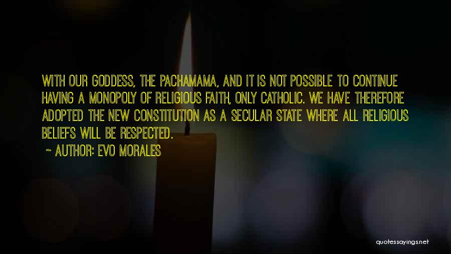 Evo Morales Quotes: With Our Goddess, The Pachamama, And It Is Not Possible To Continue Having A Monopoly Of Religious Faith, Only Catholic.