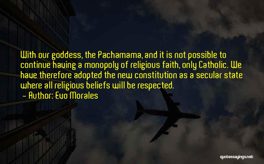 Evo Morales Quotes: With Our Goddess, The Pachamama, And It Is Not Possible To Continue Having A Monopoly Of Religious Faith, Only Catholic.