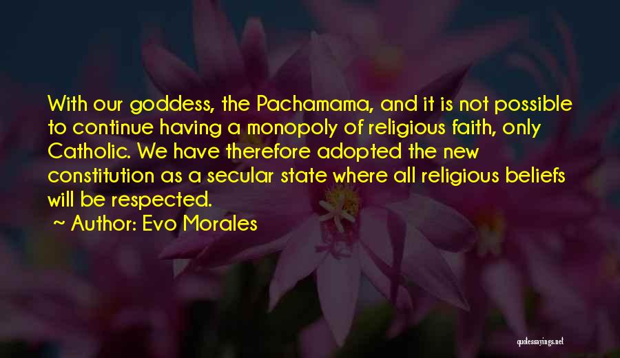 Evo Morales Quotes: With Our Goddess, The Pachamama, And It Is Not Possible To Continue Having A Monopoly Of Religious Faith, Only Catholic.