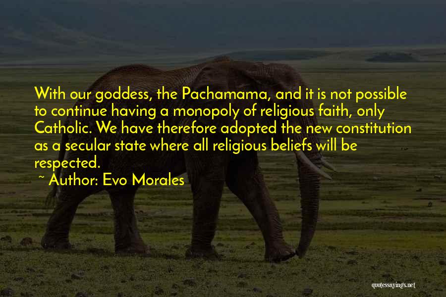 Evo Morales Quotes: With Our Goddess, The Pachamama, And It Is Not Possible To Continue Having A Monopoly Of Religious Faith, Only Catholic.