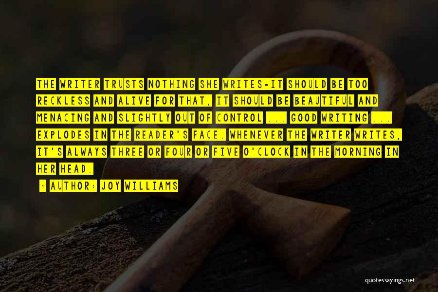 Joy Williams Quotes: The Writer Trusts Nothing She Writes-it Should Be Too Reckless And Alive For That, It Should Be Beautiful And Menacing