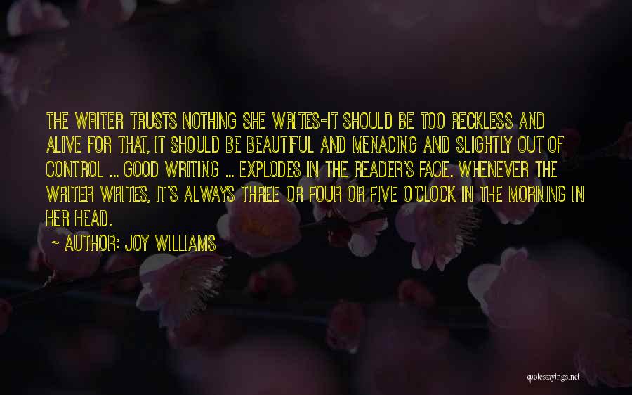 Joy Williams Quotes: The Writer Trusts Nothing She Writes-it Should Be Too Reckless And Alive For That, It Should Be Beautiful And Menacing