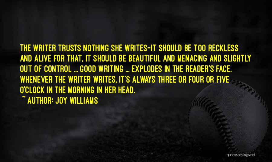 Joy Williams Quotes: The Writer Trusts Nothing She Writes-it Should Be Too Reckless And Alive For That, It Should Be Beautiful And Menacing