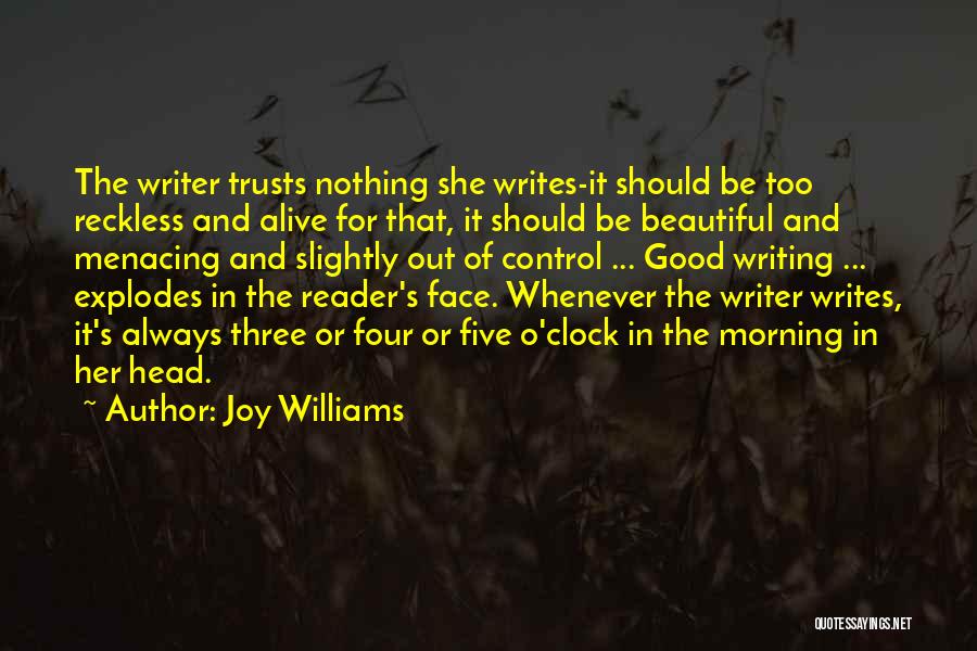 Joy Williams Quotes: The Writer Trusts Nothing She Writes-it Should Be Too Reckless And Alive For That, It Should Be Beautiful And Menacing