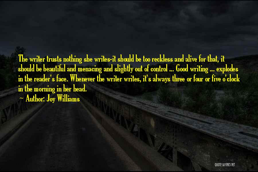 Joy Williams Quotes: The Writer Trusts Nothing She Writes-it Should Be Too Reckless And Alive For That, It Should Be Beautiful And Menacing