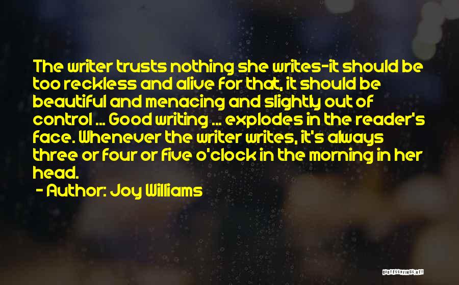 Joy Williams Quotes: The Writer Trusts Nothing She Writes-it Should Be Too Reckless And Alive For That, It Should Be Beautiful And Menacing