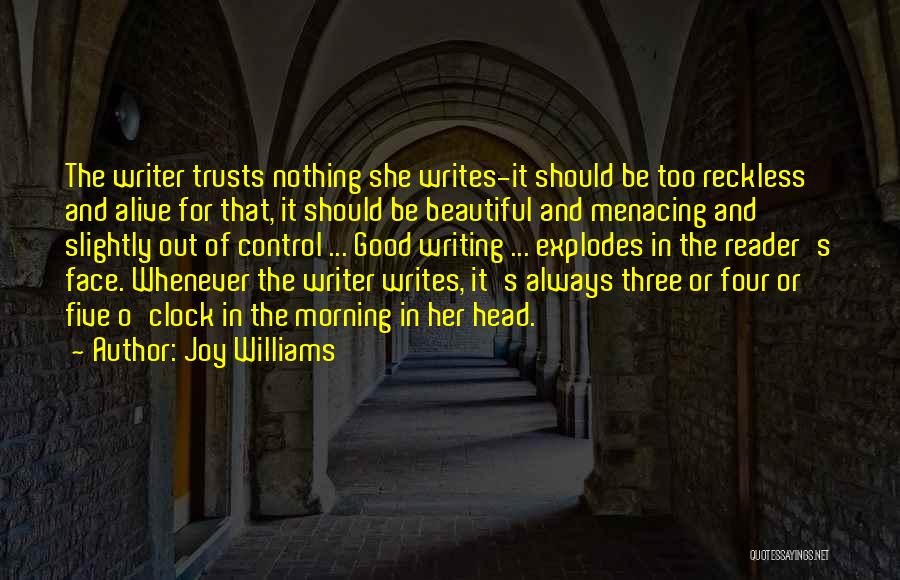 Joy Williams Quotes: The Writer Trusts Nothing She Writes-it Should Be Too Reckless And Alive For That, It Should Be Beautiful And Menacing