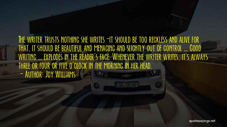 Joy Williams Quotes: The Writer Trusts Nothing She Writes-it Should Be Too Reckless And Alive For That, It Should Be Beautiful And Menacing