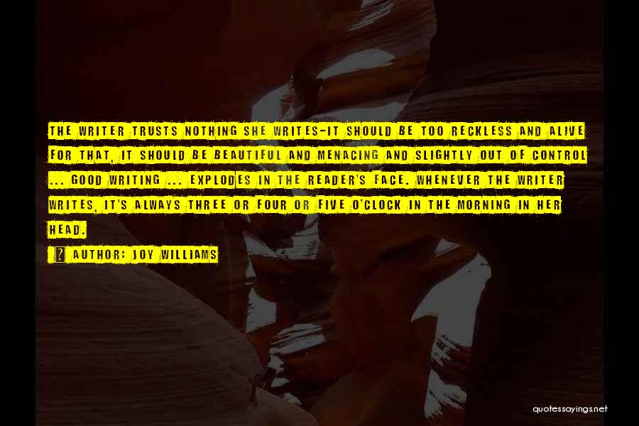 Joy Williams Quotes: The Writer Trusts Nothing She Writes-it Should Be Too Reckless And Alive For That, It Should Be Beautiful And Menacing