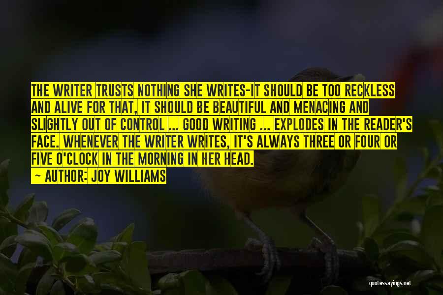 Joy Williams Quotes: The Writer Trusts Nothing She Writes-it Should Be Too Reckless And Alive For That, It Should Be Beautiful And Menacing