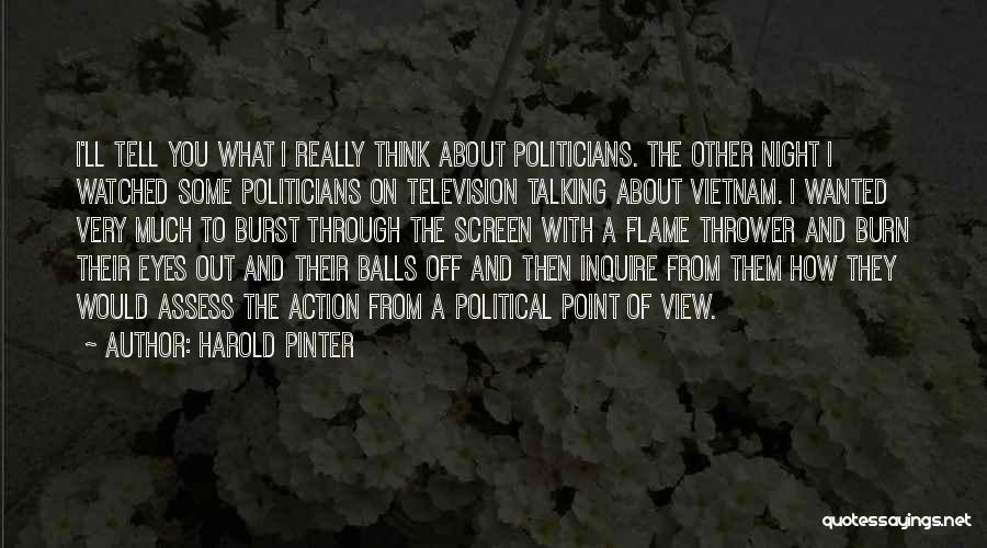 Harold Pinter Quotes: I'll Tell You What I Really Think About Politicians. The Other Night I Watched Some Politicians On Television Talking About