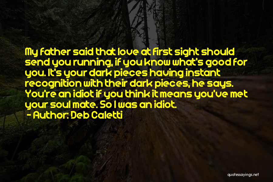 Deb Caletti Quotes: My Father Said That Love At First Sight Should Send You Running, If You Know What's Good For You. It's