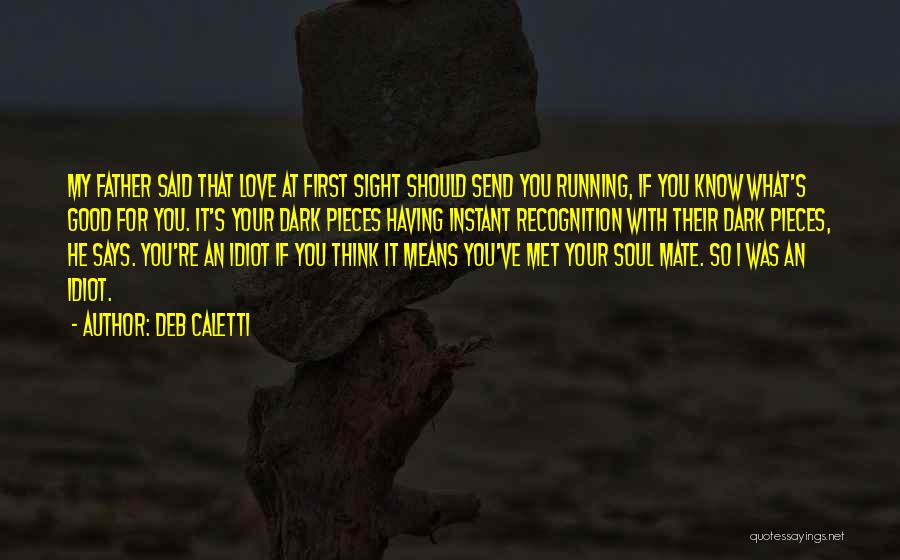 Deb Caletti Quotes: My Father Said That Love At First Sight Should Send You Running, If You Know What's Good For You. It's