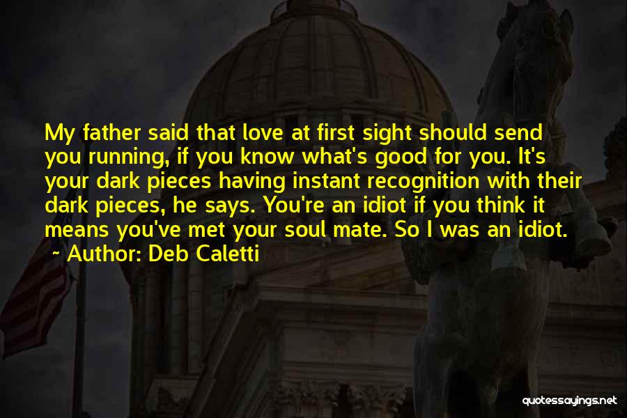 Deb Caletti Quotes: My Father Said That Love At First Sight Should Send You Running, If You Know What's Good For You. It's