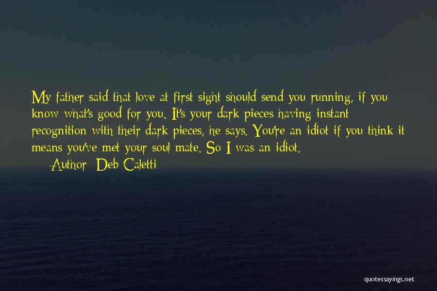 Deb Caletti Quotes: My Father Said That Love At First Sight Should Send You Running, If You Know What's Good For You. It's